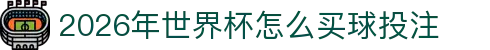 2026年世界杯怎么买球投注-FIFA世界杯官方合作指定网站